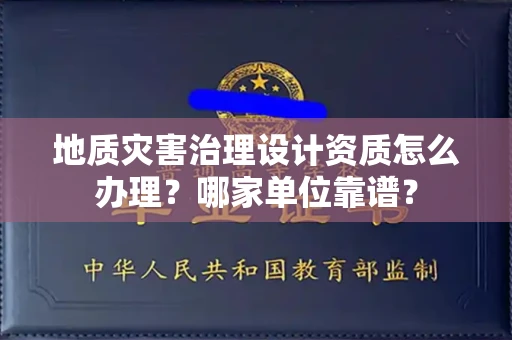 全国地质灾害治理设计资质怎么办理?哪家单位靠谱?