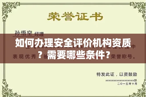 全国如何办理安全评价机构资质?需要哪些条件?