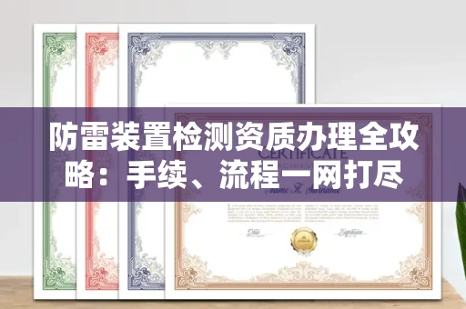 全国防雷装置检测资质办理全攻略:手续、流程一网打尽