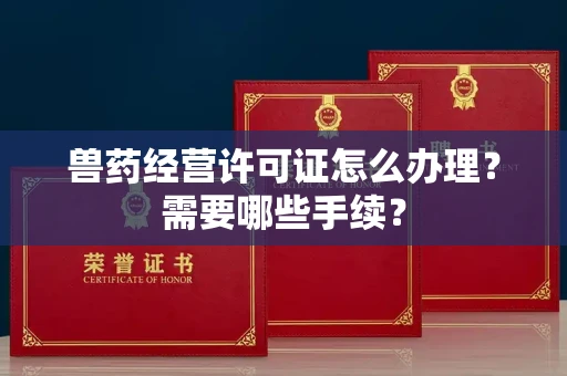 全国兽药经营许可证怎么办理?需要哪些手续?