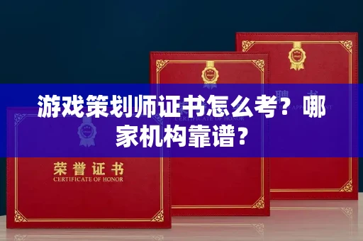 全国游戏策划师证书怎么考?哪家机构靠谱?