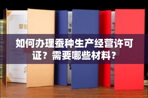 全国如何办理蚕种生产经营许可证？需要哪些材料？