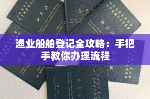 全国渔业船舶登记全攻略:手把手教你办理流程