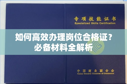 全国如何高效办理岗位合格证？必备材料全解析