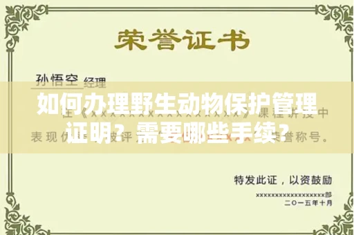 全国如何办理野生动物保护管理证明?需要哪些手续?