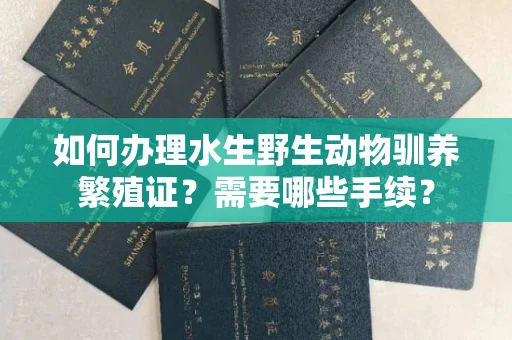 全国如何办理水生野生动物驯养繁殖证?需要哪些手续?