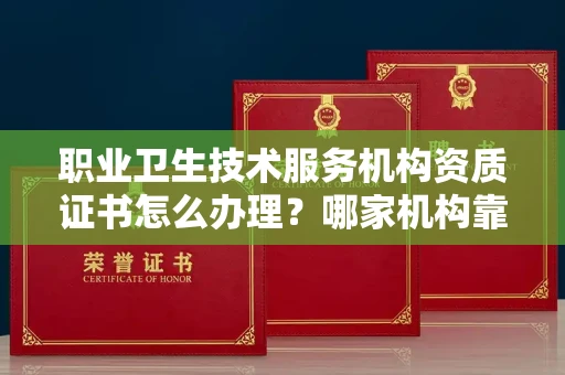 全国职业卫生技术服务机构资质证书怎么办理？哪家机构靠谱？