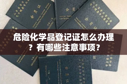 全国危险化学品登记证怎么办理？有哪些注意事项？