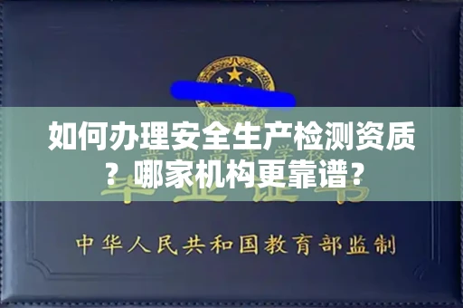全国如何办理安全生产检测资质?哪家机构更靠谱?
