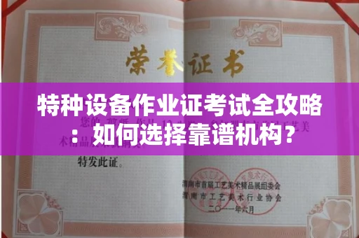 全国特种设备作业证考试全攻略:如何选择靠谱机构?