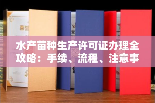 全国水产苗种生产许可证办理全攻略:手续、流程、注意事项一网打尽