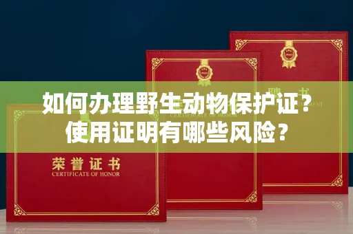 全国如何办理野生动物保护证？使用证明有哪些风险？