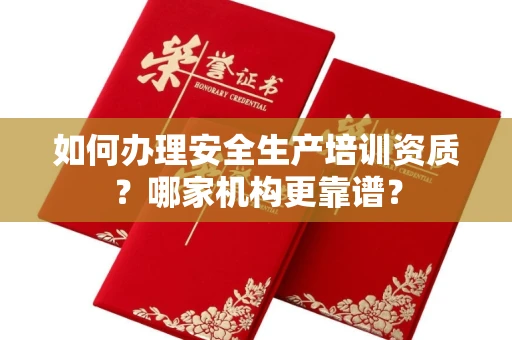全国如何办理安全生产培训资质?哪家机构更靠谱?