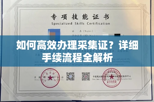 全国如何高效办理采集证？详细手续流程全解析