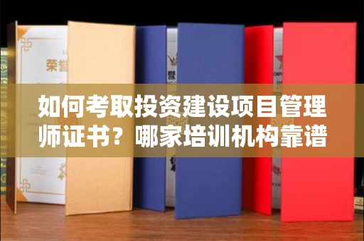 全国如何考取投资建设项目管理师证书?哪家培训机构靠谱?
