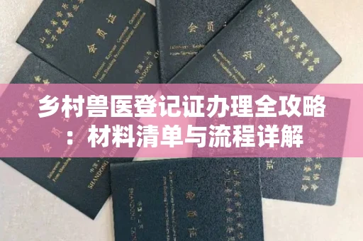 全国乡村兽医登记证办理全攻略：材料清单与流程详解