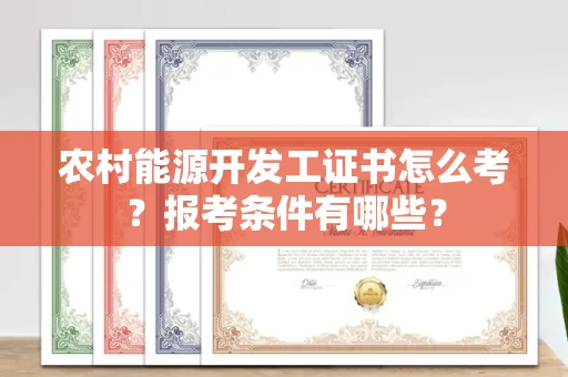 全国农村能源开发工证书怎么考?报考条件有哪些?