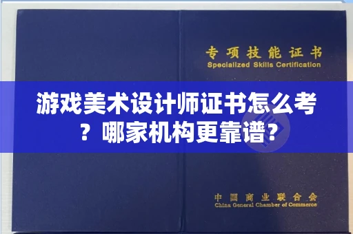 全国游戏美术设计师证书怎么考?哪家机构更靠谱?