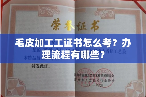 全国毛皮加工工证书怎么考？办理流程有哪些？