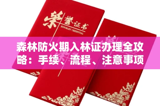 全国森林防火期入林证办理全攻略：手续、流程、注意事项一网打尽