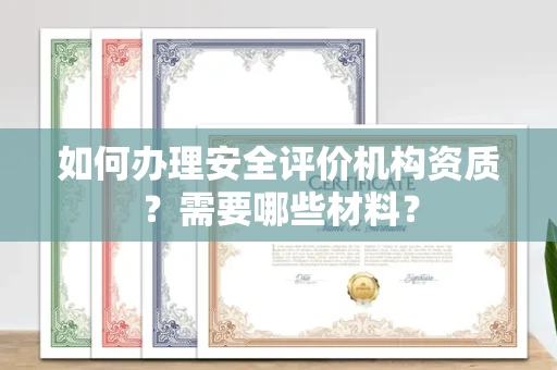 全国如何办理安全评价机构资质?需要哪些材料?