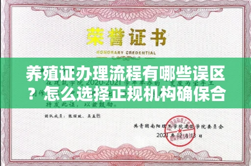 全国养殖证办理流程有哪些误区？怎么选择正规机构确保合规？