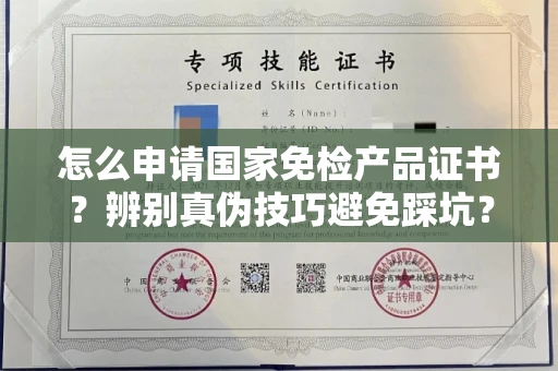 全国怎么申请国家免检产品证书？辨别真伪技巧避免踩坑？