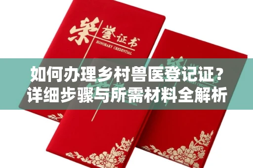 全国如何办理乡村兽医登记证？详细步骤与所需材料全解析