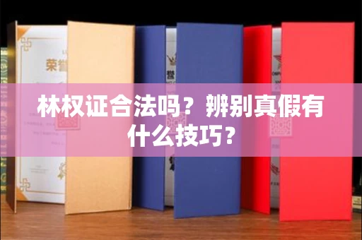 全国林权证合法吗?辨别真假有什么技巧?