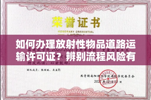 全国如何办理放射性物品道路运输许可证?辨别流程风险有技巧?