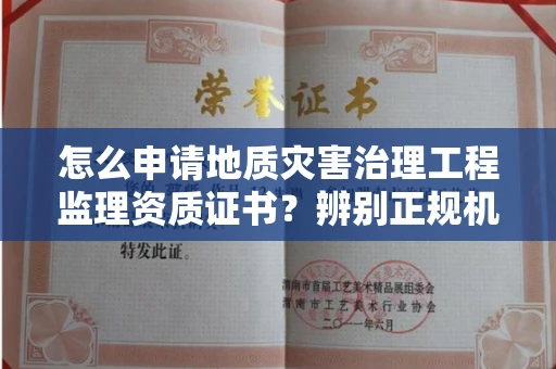 全国怎么申请地质灾害治理工程监理资质证书?辨别正规机构有哪些技巧?