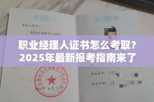 全国职业经理人证书怎么考取?2025年最新报考指南来了!