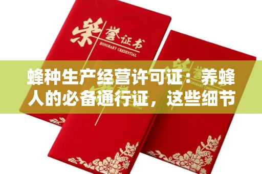 全国蜂种生产经营许可证:养蜂人的必备通行证,这些细节你必须掌握!