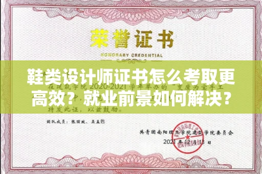 全国鞋类设计师证书怎么考取更高效?就业前景如何解决?