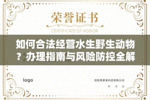 全国如何合法经营水生野生动物?办理指南与风险防控全解析