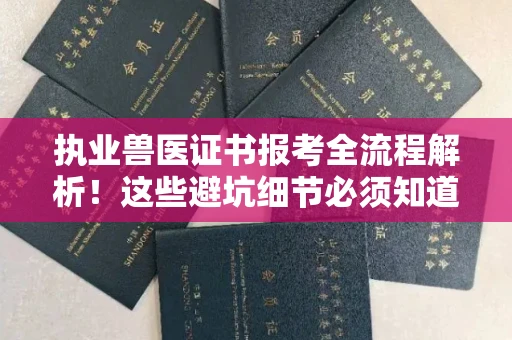 全国执业兽医证书报考全流程解析!这些避坑细节必须知道