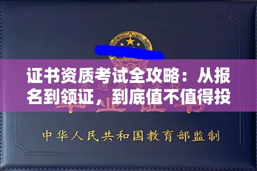 全国证书资质考试全攻略:从报名到领证,到底值不值得投入?