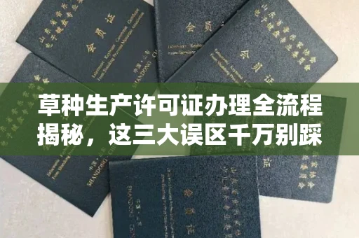 全国草种生产许可证办理全流程揭秘,这三大误区千万别踩