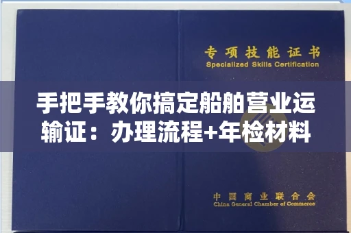 全国手把手教你搞定船舶营业运输证:办理流程+年检材料清单