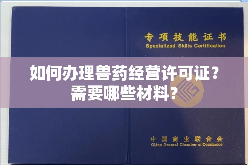 全国如何办理兽药经营许可证？需要哪些材料？