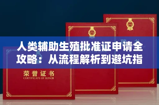 全国人类辅助生殖批准证申请全攻略：从流程解析到避坑指南