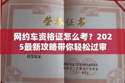 全国网约车资格证怎么考？2025最新攻略带你轻松过审