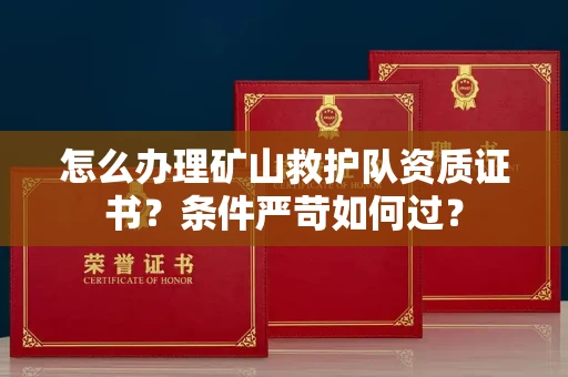 全国怎么办理矿山救护队资质证书?条件严苛如何过?