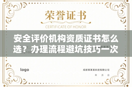 全国安全评价机构资质证书怎么选？办理流程避坑技巧一次说清