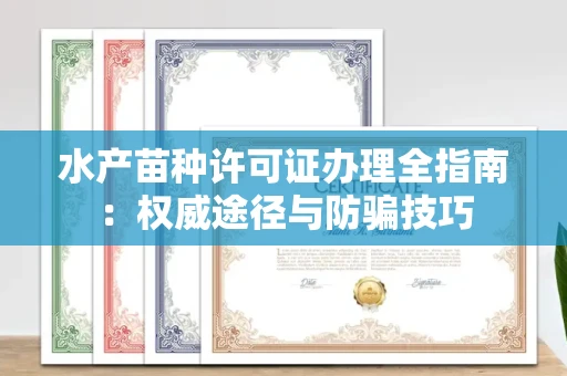 全国水产苗种许可证办理全指南：权威途径与防骗技巧