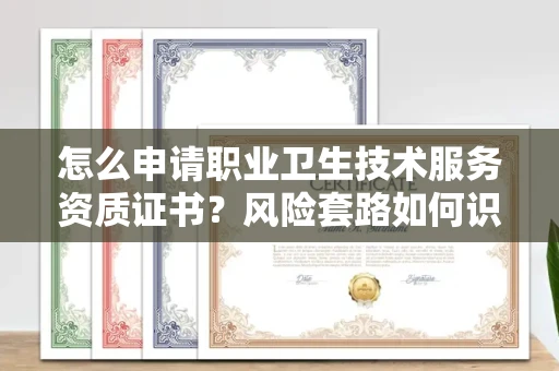 全国怎么申请职业卫生技术服务资质证书？风险套路如何识破？