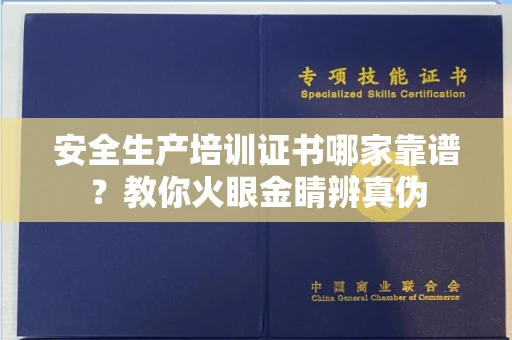 全国安全生产培训证书哪家靠谱？教你火眼金睛辨真伪