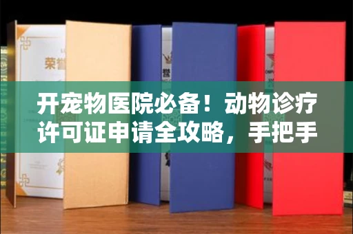 全国开宠物医院必备！动物诊疗许可证申请全攻略，手把手教你过审