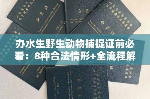 全国办水生野生动物捕捉证前必看：8种合法情形+全流程解析