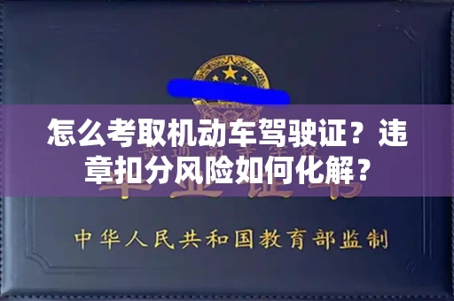 全国怎么考取机动车驾驶证？违章扣分风险如何化解？